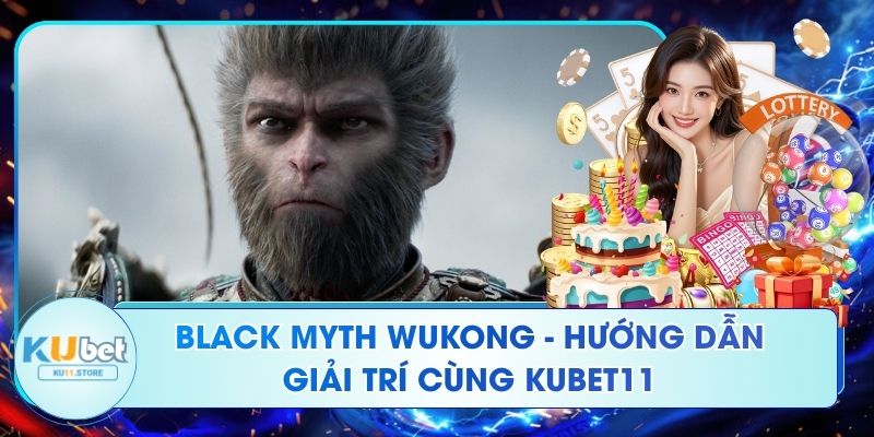 Black Myth Wukong - Hướng Dẫn Giải Trí Cùng Kubet11 Black Myth Wukong - Hướng Dẫn Giải Trí Cùng Kubet11