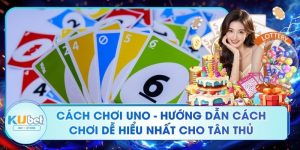 Cách Chơi Uno - Hướng Dẫn Cách Chơi Dễ Hiểu Nhất Cho Tân Thủ