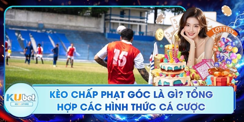Kèo Chấp Phạt Góc Là Gì? Tổng Hợp Các Hình Thức Cá Cược Kèo Chấp Phạt Góc Là Gì? Tổng Hợp Các Hình Thức Cá Cược