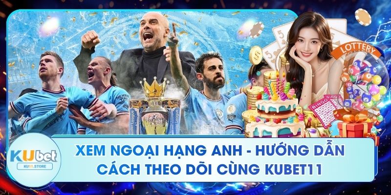 Xem Ngoại Hạng Anh - Hướng Dẫn Cách Theo Dõi Cùng Kubet11 Xem Ngoại Hạng Anh - Hướng Dẫn Cách Theo Dõi Cùng Kubet11